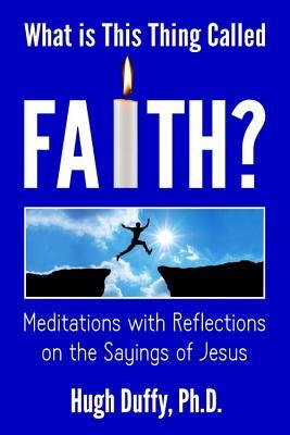 Vorderes Coverbild What Is This Thing Called Faith?: Meditations with Reflections on the Sayings of Jesus