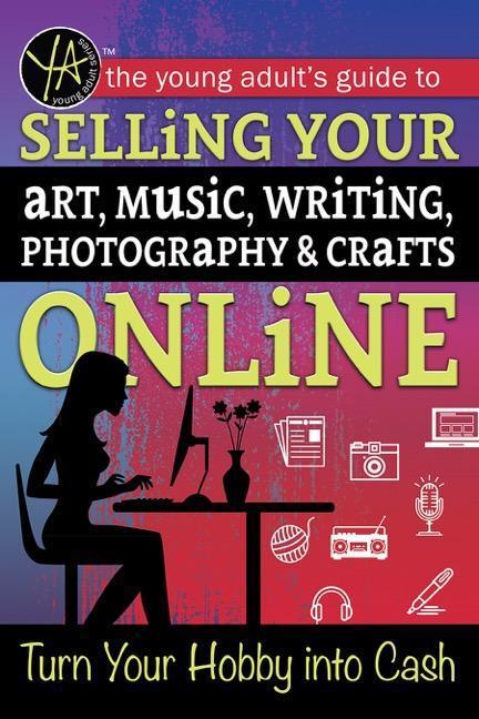 Vorderes Coverbild The Young Adult's Guide to Selling Your Art, Music, Writing, Photography, & Crafts Online