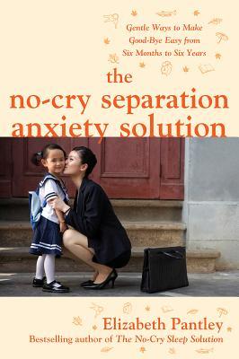 Vorderes Coverbild The No-Cry Separation Anxiety Solution: Gentle Ways to Make Good-Bye Easy from Six Months to Six Years