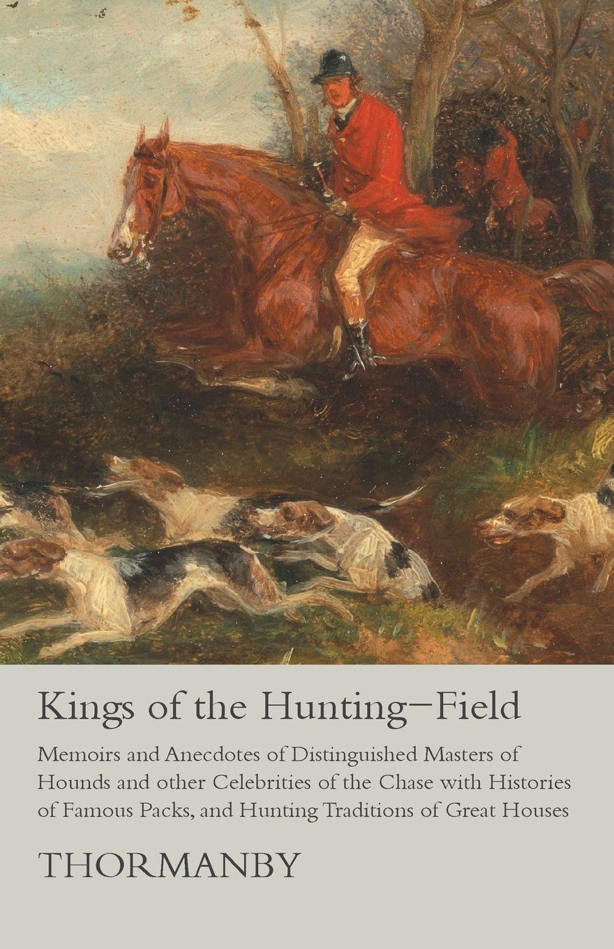 Vorderes Coverbild Kings of the Hunting-Field - Memoirs and Anecdotes of Distinguished Masters of Hounds and other Celebrities of the Chase with Histories of Famous Packs, and Hunting Traditions of Great Houses
