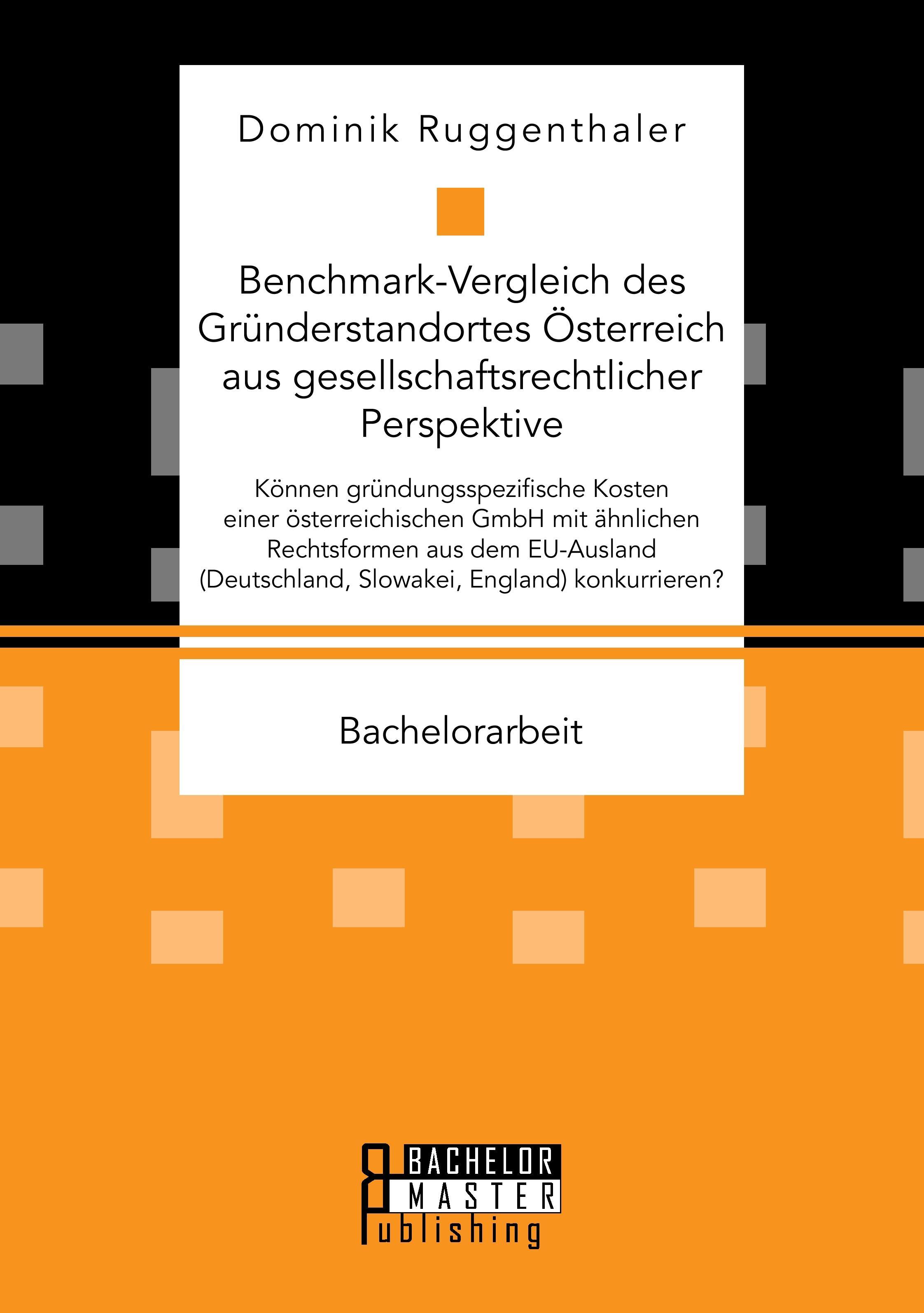 Vorderes Coverbild Benchmark-Vergleich des Gründerstandortes Österreich aus gesellschaftsrechtlicher Perspektive. Können gründungsspezifische Kosten einer österreichischen GmbH mit ähnlichen Rechtsformen aus dem EU-Ausland (Deutschland, Slowakei, England) konkurrieren?