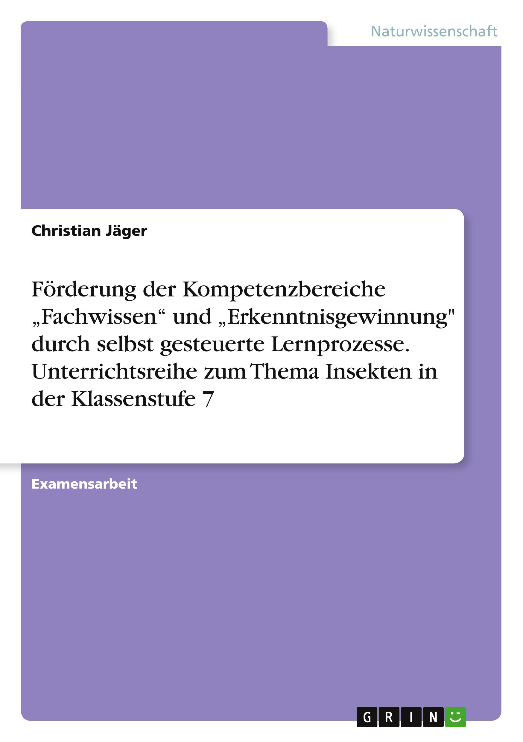 Vorderes Coverbild Förderung der Kompetenzbereiche "Fachwissen" und "Erkenntnisgewinnung" durch selbst gesteuerte Lernprozesse.  Unterrichtsreihe zum Thema Insekten in der Klassenstufe 7