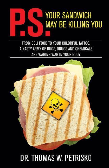 Vorderes Coverbild P.S. Your Sandwich may be Killing You: From Deli Food to your Colorful Tattoo, a Nasty Army of Chemicals are Waging War in Your Body