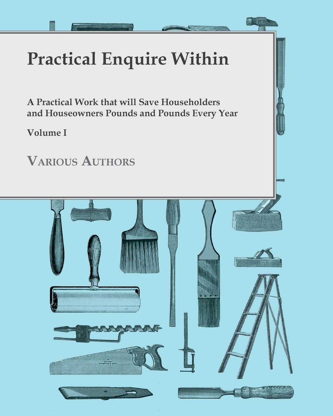 Vorderes Coverbild Practical Enquire Within - A Practical Work that will Save Householders and Houseowners Pounds and Pounds Every Year - Volume I