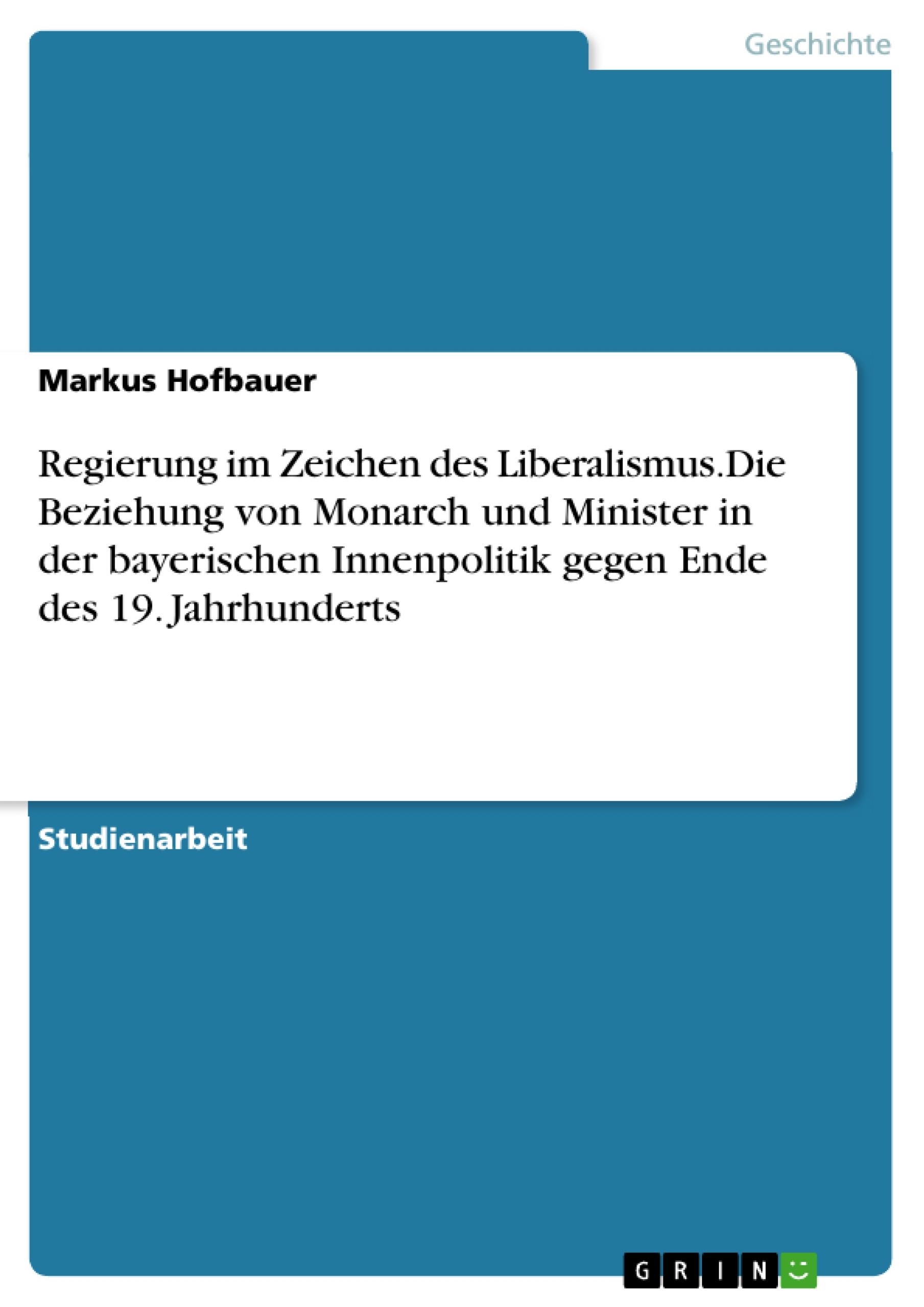 Vorderes Coverbild Regierung im Zeichen des Liberalismus.Die Beziehung von Monarch und Minister in der bayerischen Innenpolitik gegen Ende des 19. Jahrhunderts