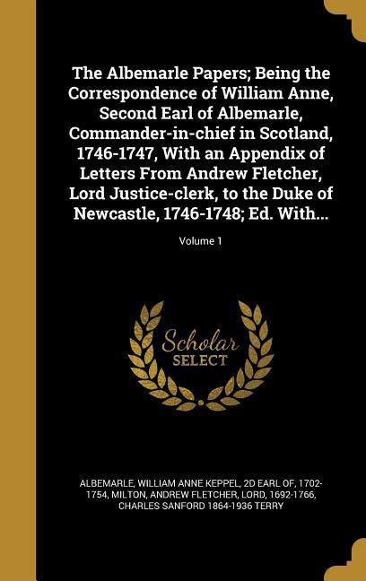 Vorderes Coverbild The Albemarle Papers; Being the Correspondence of William Anne, Second Earl of Albemarle, Commander-in-chief in Scotland, 1746-1747, With an Appendix of Letters From Andrew Fletcher, Lord Justice-clerk, to the Duke of Newcastle, 1746-1748; Ed. With...; Volume