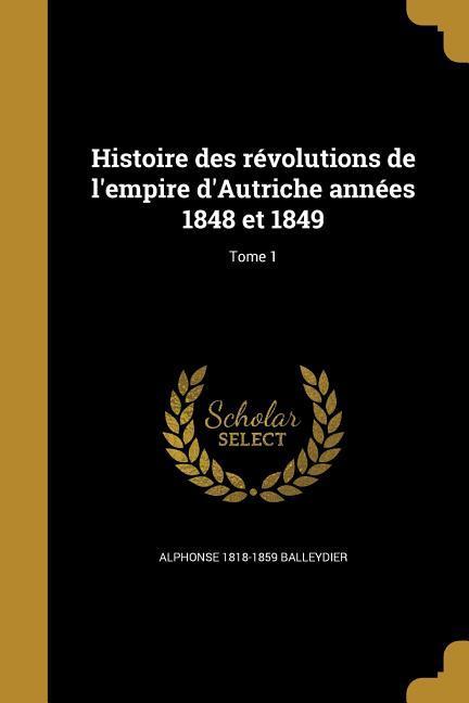 Vorderes Coverbild Histoire des révolutions de l'empire d'Autriche années 1848 et 1849; Tome 1