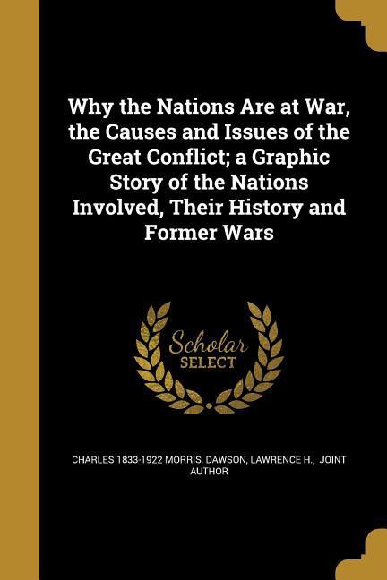 Vorderes Coverbild Why the Nations Are at War, the Causes and Issues of the Great Conflict; a Graphic Story of the Nations Involved, Their History and Former Wars