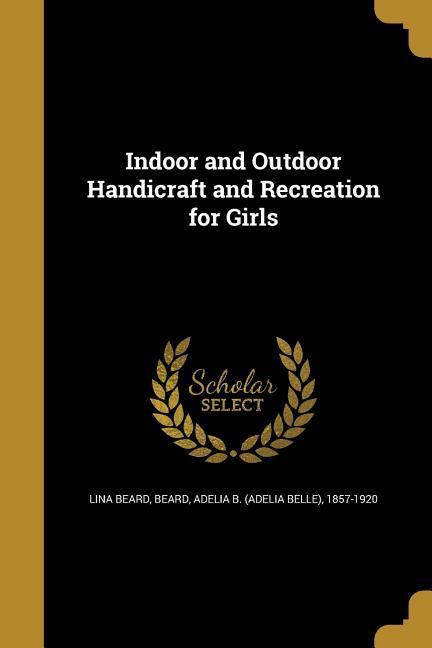 Vorderes Coverbild Indoor and Outdoor Handicraft and Recreation for Girls