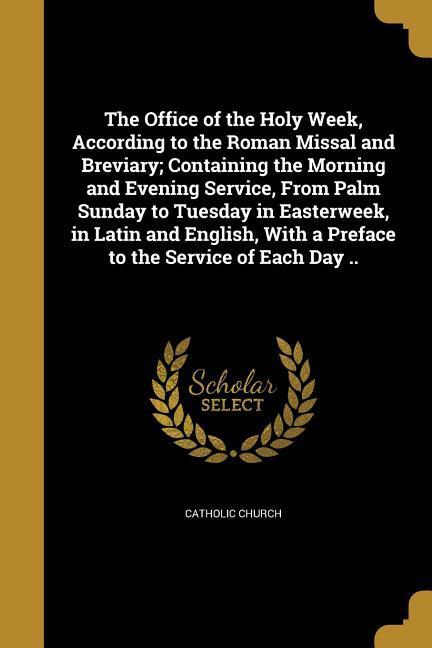 Vorderes Coverbild The Office of the Holy Week, According to the Roman Missal and Breviary; Containing the Morning and Evening Service, From Palm Sunday to Tuesday in Ea