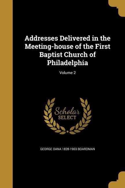 Vorderes Coverbild Addresses Delivered in the Meeting-house of the First Baptist Church of Philadelphia; Volume 2