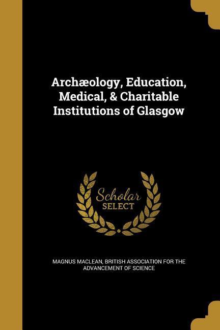 Vorderes Coverbild Archæology, Education, Medical, & Charitable Institutions of Glasgow
