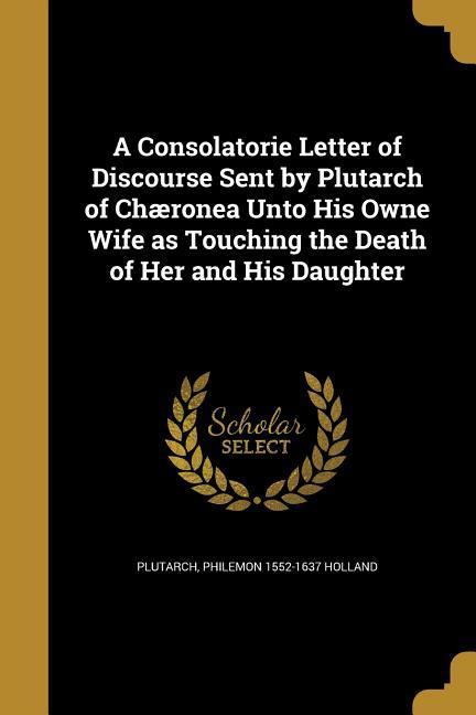 Vorderes Coverbild A Consolatorie Letter of Discourse Sent by Plutarch of Chæronea Unto His Owne Wife as Touching the Death of Her and His Daughter