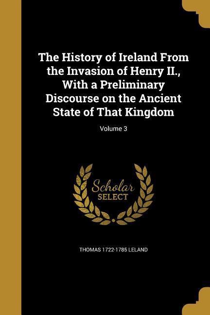 Vorderes Coverbild The History of Ireland From the Invasion of Henry II., With a Preliminary Discourse on the Ancient State of That Kingdom; Volume 3