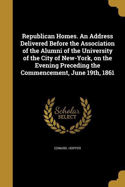 Vorderes Coverbild Republican Homes. An Address Delivered Before the Association of the Alumni of the University of the City of New-York, on the Evening Preceding the Co