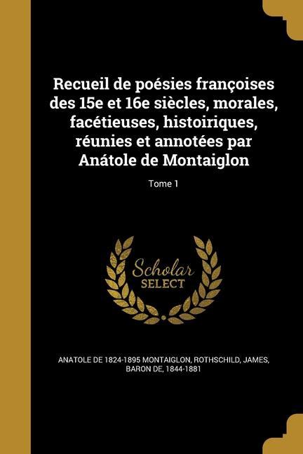Vorderes Coverbild Recueil de poésies françoises des 15e et 16e siècles, morales, facétieuses, histoiriques, réunies et annotées par Anátole de Montaiglon; Tome 1