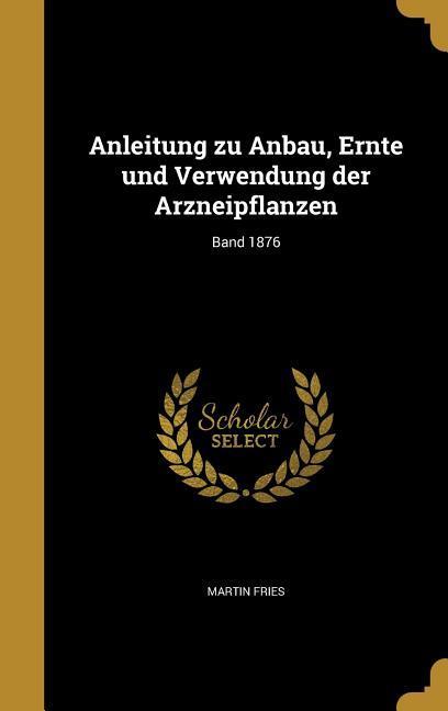 Vorderes Coverbild Anleitung zu Anbau, Ernte und Verwendung der Arzneipflanzen; Band 1876
