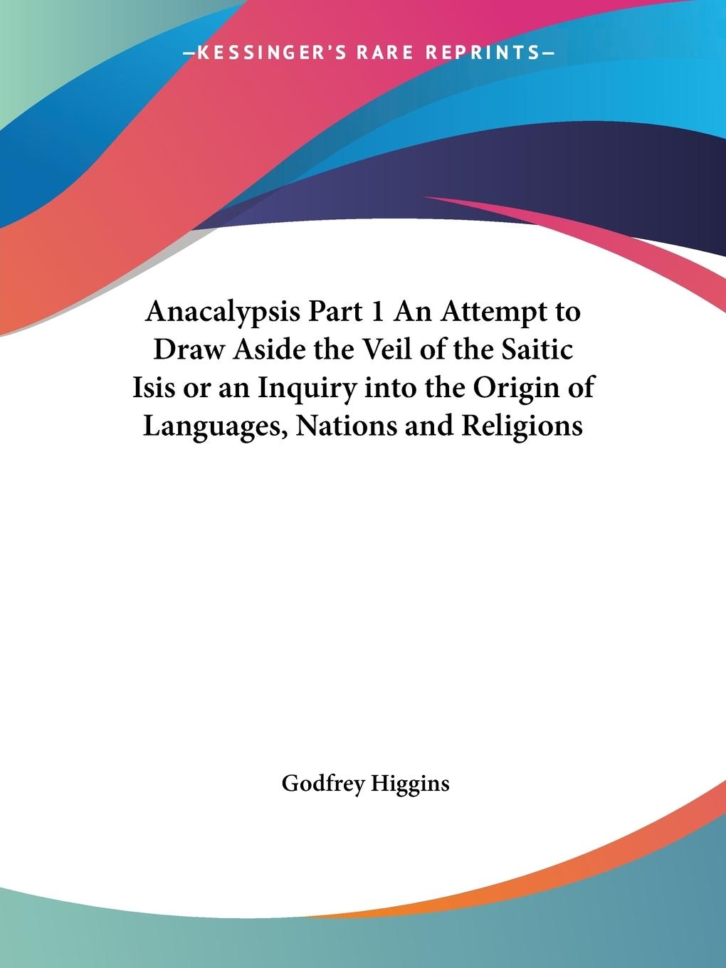 Vorderes Coverbild Anacalypsis Part 1 An Attempt to Draw Aside the Veil of the Saitic Isis or an Inquiry into the Origin of Languages, Nations and Religions