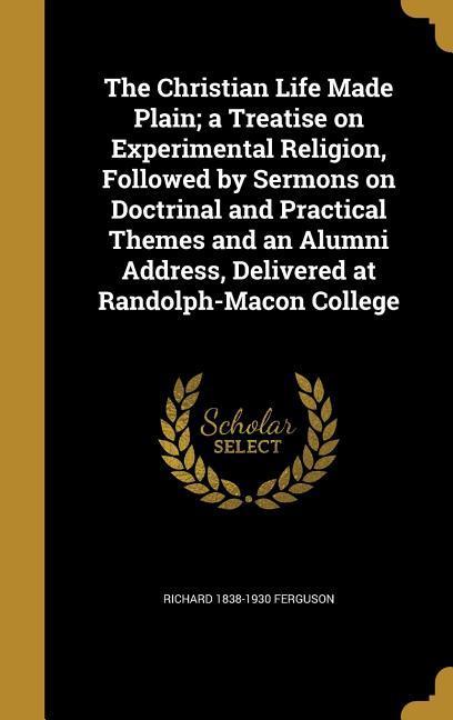 Vorderes Coverbild The Christian Life Made Plain; a Treatise on Experimental Religion, Followed by Sermons on Doctrinal and Practical Themes and an Alumni Address, Delivered at Randolph-Macon College