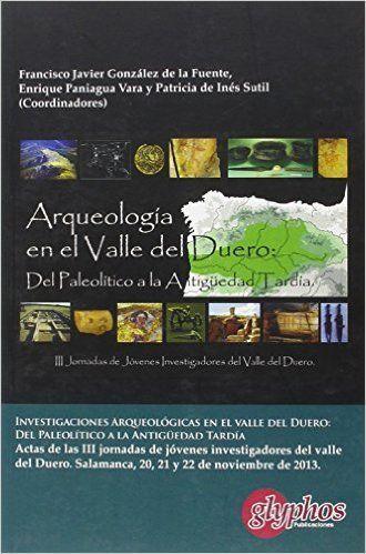 Vorderes Coverbild Investigaciones arqueológicas en el valle del Duero : del Paleolítico a la Antigüedad tardía : actas de las III Jornadas de investigadores de Valle del Duero, celebradas los días 20, 21 y 22 de noviembre de 2013 en la Facultad de Geografía e Historia de l