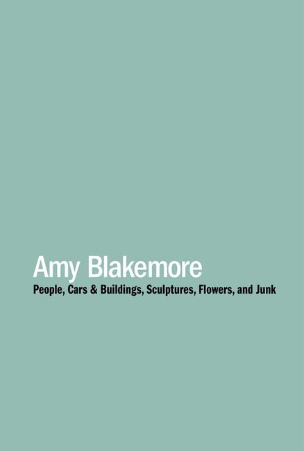 Vorderes Coverbild Amy Blakemore: People, Cars & Buildings, Sculptures, Flowers, and Junk