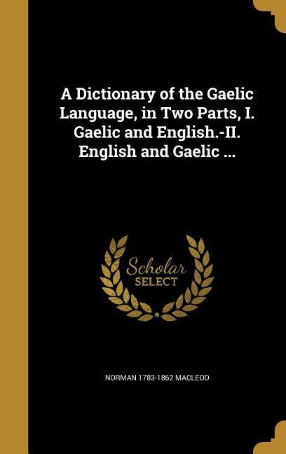 Vorderes Coverbild A Dictionary of the Gaelic Language, in Two Parts, I. Gaelic and English.-II. English and Gaelic ...