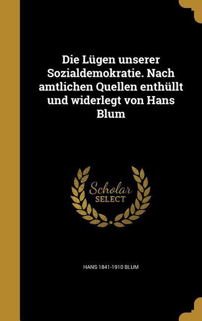 Vorderes Coverbild Die Lügen unserer Sozialdemokratie. Nach amtlichen Quellen enthüllt und widerlegt von Hans Blum