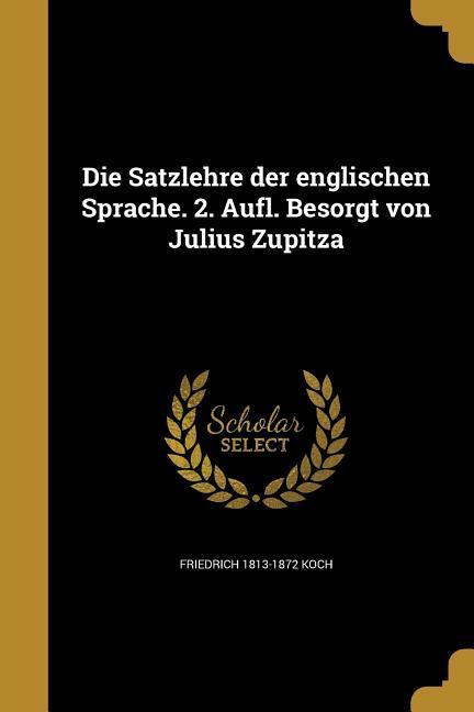 Vorderes Coverbild Die Satzlehre der englischen Sprache. 2. Aufl. Besorgt von Julius Zupitza