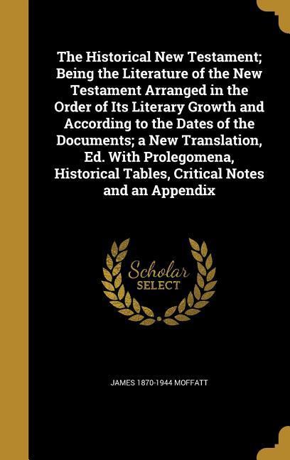Vorderes Coverbild The Historical New Testament; Being the Literature of the New Testament Arranged in the Order of Its Literary Growth and According to the Dates of the Documents; a New Translation, Ed. With Prolegomena, Historical Tables, Critical Notes and an Appendix