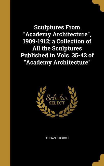 Vorderes Coverbild Sculptures From "Academy Architecture", 1909-1912; a Collection of All the Sculptures Published in Vols. 35-42 of "Academy Architecture"