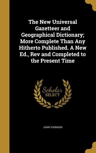 Vorderes Coverbild The New Universal Gazetteer and Geographical Dictionary; More Complete Than Any Hitherto Published. A New Ed., Rev and Completed to the Present Time