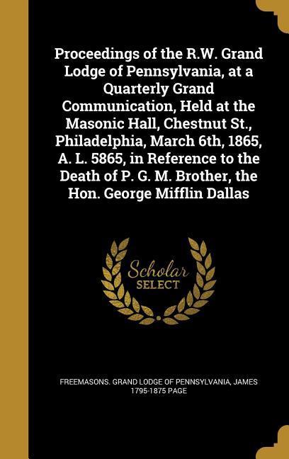 Vorderes Coverbild Proceedings of the R.W. Grand Lodge of Pennsylvania, at a Quarterly Grand Communication, Held at the Masonic Hall, Chestnut St., Philadelphia, March 6th, 1865, A. L. 5865, in Reference to the Death of P. G. M. Brother, the Hon. George Mifflin Dallas