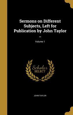 Vorderes Coverbild Sermons on Different Subjects, Left for Publication by John Taylor ..; Volume 1