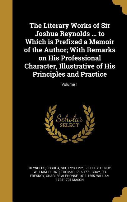 Vorderes Coverbild The Literary Works of Sir Joshua Reynolds ... to Which is Prefixed a Memoir of the Author; With Remarks on His Professional Character, Illustrative of His Principles and Practice; Volume 1