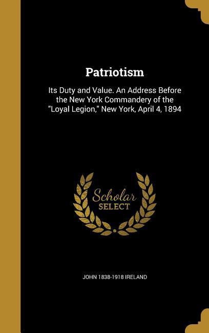 Vorderes Coverbild Patriotism: Its Duty and Value. An Address Before the New York Commandery of the "Loyal Legion," New York, April 4, 1894