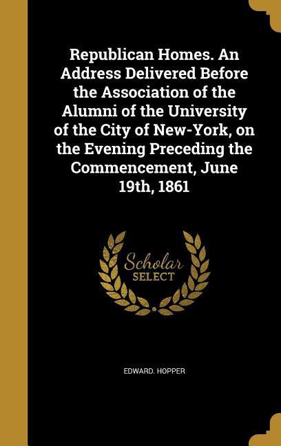 Vorderes Coverbild Republican Homes. An Address Delivered Before the Association of the Alumni of the University of the City of New-York, on the Evening Preceding the Commencement, June 19th, 1861