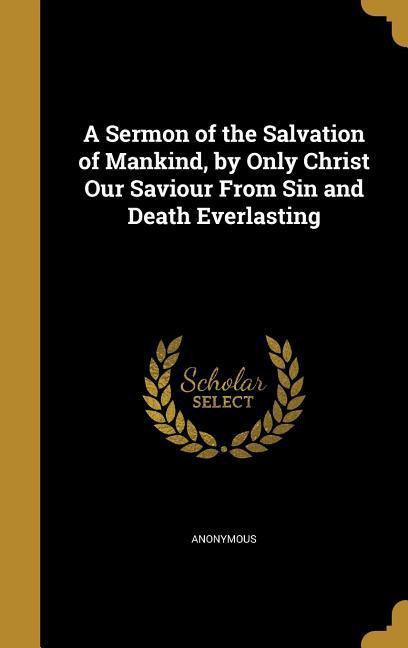 Vorderes Coverbild A Sermon of the Salvation of Mankind, by Only Christ Our Saviour From Sin and Death Everlasting
