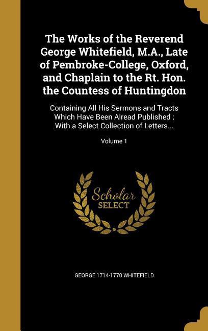 Vorderes Coverbild The Works of the Reverend George Whitefield, M.A., Late of Pembroke-College, Oxford, and Chaplain to the Rt. Hon. the Countess of Huntingdon