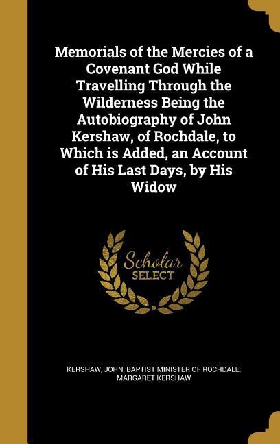 Vorderes Coverbild Memorials of the Mercies of a Covenant God While Travelling Through the Wilderness Being the Autobiography of John Kershaw, of Rochdale, to Which is A