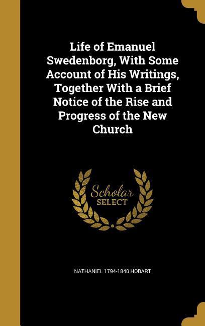 Vorderes Coverbild Life of Emanuel Swedenborg, With Some Account of His Writings, Together With a Brief Notice of the Rise and Progress of the New Church
