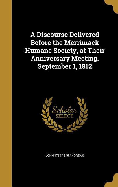Vorderes Coverbild A Discourse Delivered Before the Merrimack Humane Society, at Their Anniversary Meeting. September 1, 1812