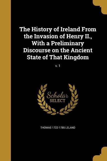 Vorderes Coverbild The History of Ireland From the Invasion of Henry II., With a Preliminary Discourse on the Ancient State of That Kingdom; v. 1