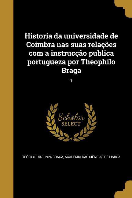 Vorderes Coverbild Historia da universidade de Coimbra nas suas relações com a instrucção publica portugueza por Theophilo Braga; 1