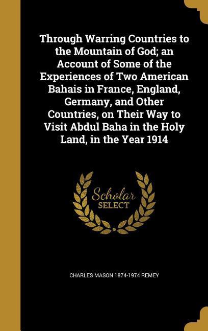 Vorderes Coverbild Through Warring Countries to the Mountain of God; an Account of Some of the Experiences of Two American Bahais in France, England, Germany, and Other Countries, on Their Way to Visit Abdul Baha in the Holy Land, in the Year 1914
