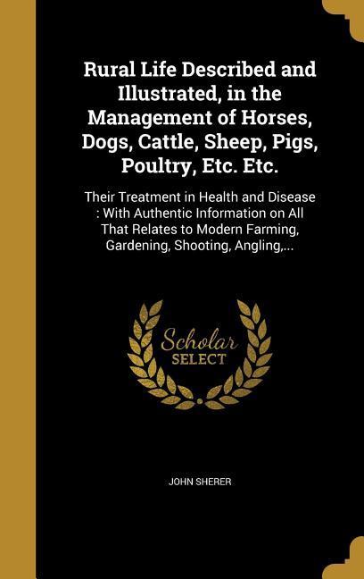 Vorderes Coverbild Rural Life Described and Illustrated, in the Management of Horses, Dogs, Cattle, Sheep, Pigs, Poultry, Etc. Etc.