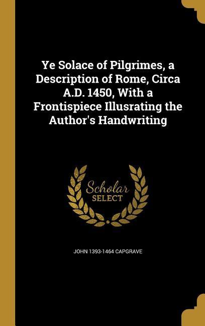 Vorderes Coverbild Ye Solace of Pilgrimes, a Description of Rome, Circa A.D. 1450, With a Frontispiece Illusrating the Author's Handwriting
