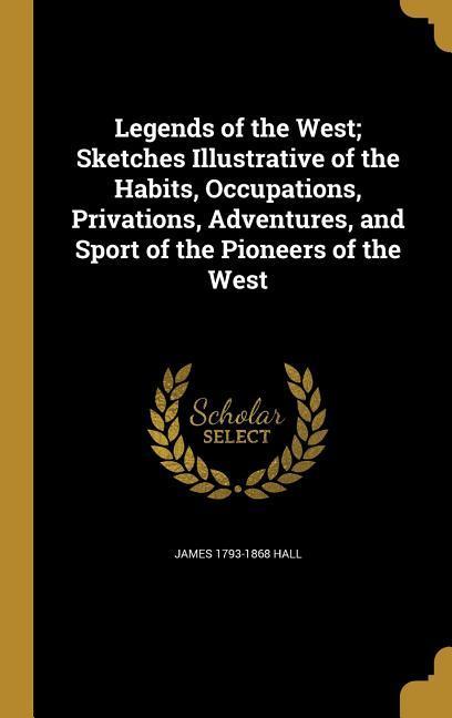 Vorderes Coverbild Legends of the West; Sketches Illustrative of the Habits, Occupations, Privations, Adventures, and Sport of the Pioneers of the West