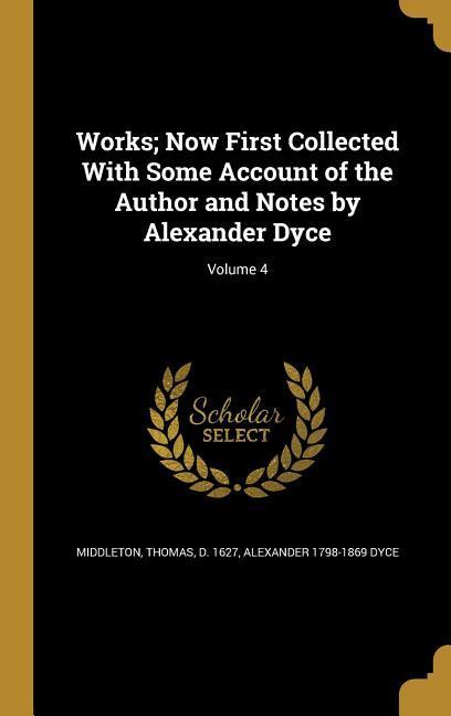 Vorderes Coverbild Works; Now First Collected With Some Account of the Author and Notes by Alexander Dyce; Volume 4