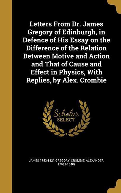 Vorderes Coverbild Letters From Dr. James Gregory of Edinburgh, in Defence of His Essay on the Difference of the Relation Between Motive and Action and That of Cause and Effect in Physics, With Replies, by Alex. Crombie