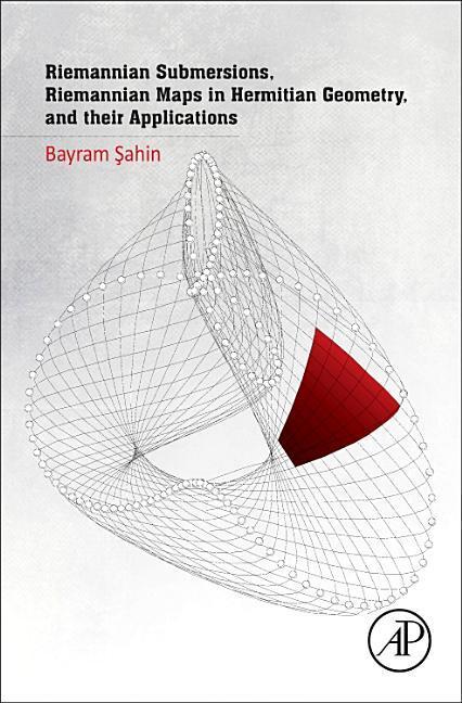 Vorderes Coverbild Riemannian Submersions, Riemannian Maps in Hermitian Geometry, and Their Applications